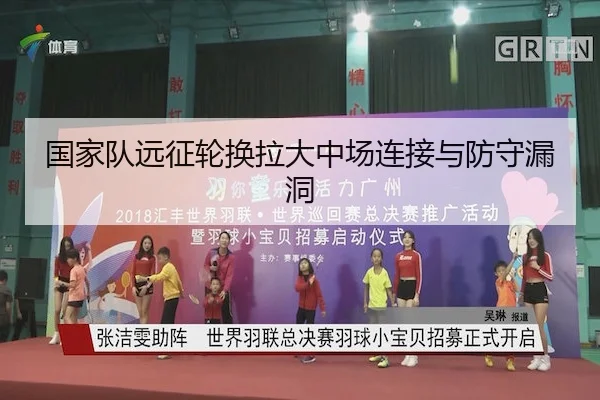 国家队远征轮换拉大中场连接与防守漏洞